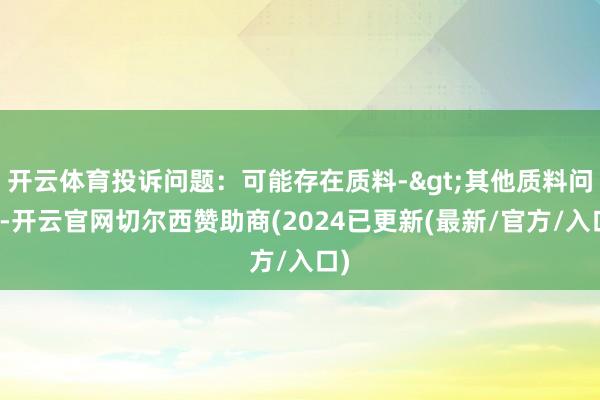 开云体育投诉问题：可能存在质料->其他质料问题-开云官网切尔西赞助商(2024已更新(最新/官方/入口)