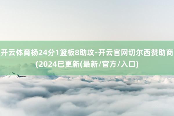 开云体育杨24分1篮板8助攻-开云官网切尔西赞助商(2024已更新(最新/官方/入口)