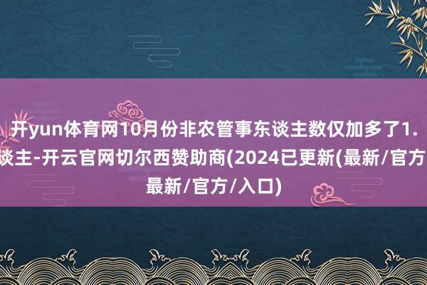 开yun体育网10月份非农管事东谈主数仅加多了1.2万东谈主-开云官网切尔西赞助商(2024已更新(最新/官方/入口)