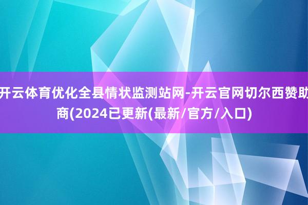 开云体育优化全县情状监测站网-开云官网切尔西赞助商(2024已更新(最新/官方/入口)