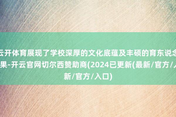 云开体育展现了学校深厚的文化底蕴及丰硕的育东说念主效果-开云官网切尔西赞助商(2024已更新(最新/官方/入口)