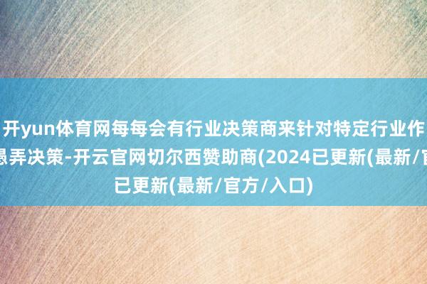 开yun体育网每每会有行业决策商来针对特定行业作念具体的愚弄决策-开云官网切尔西赞助商(2024已更新(最新/官方/入口)