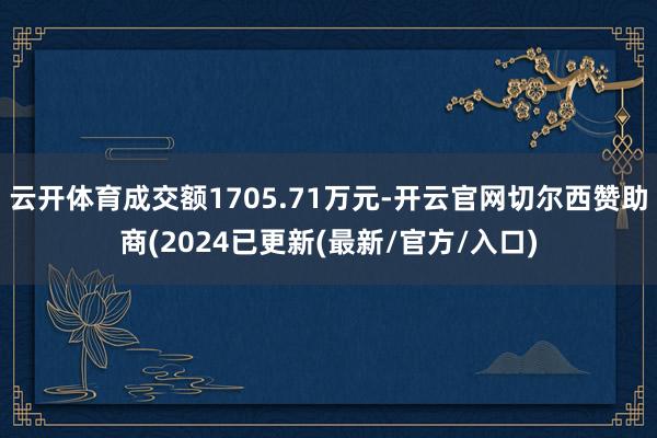 云开体育成交额1705.71万元-开云官网切尔西赞助商(2024已更新(最新/官方/入口)