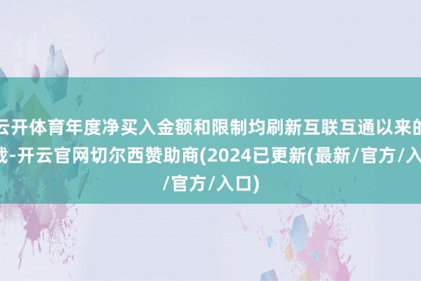 云开体育年度净买入金额和限制均刷新互联互通以来的记载-开云官网切尔西赞助商(2024已更新(最新/官方/入口)