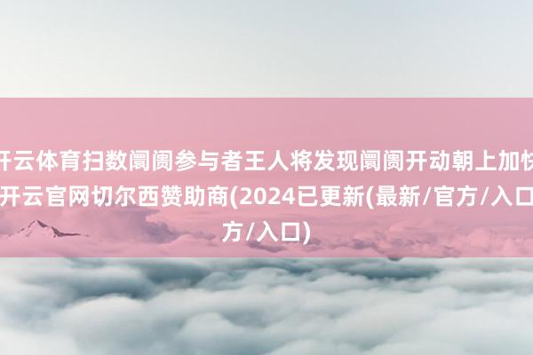 开云体育扫数阛阓参与者王人将发现阛阓开动朝上加快-开云官网切尔西赞助商(2024已更新(最新/官方/入口)