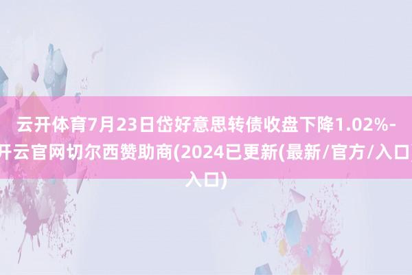 云开体育7月23日岱好意思转债收盘下降1.02%-开云官网切尔西赞助商(2024已更新(最新/官方/入口)