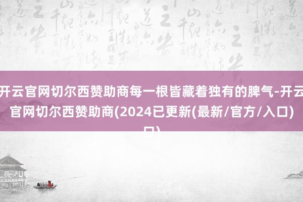 开云官网切尔西赞助商每一根皆藏着独有的脾气-开云官网切尔西赞助商(2024已更新(最新/官方/入口)