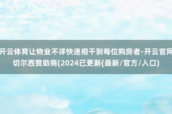 开云体育让物业不详快速相干到每位购房者-开云官网切尔西赞助商(2024已更新(最新/官方/入口)